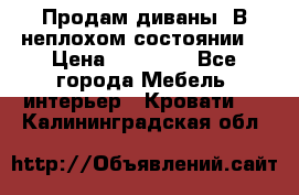 Продам диваны. В неплохом состоянии. › Цена ­ 15 000 - Все города Мебель, интерьер » Кровати   . Калининградская обл.